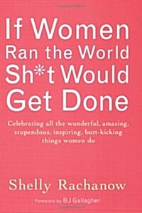 If Women Ran the World, Sh*t Would Get Done: Celebrating All the Wonderful, Amazing, Stupendous, Inspiring, Buttkicking Things Women Do (Inspiration a (Paperback)