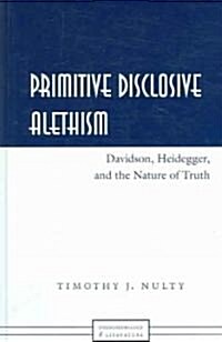 Primitive Disclosive Alethism: Davidson, Heidegger, and the Nature of Truth (Hardcover)