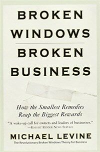 Broken windows, broken business : how the smallest remedies reap the biggest rewards 1st ed