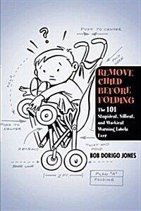 Remove Child Before Folding: The 101 Stupidest, Silliest, and Wackiest Warning Labels Ever (Paperback)