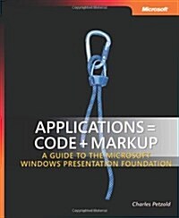 Applications = Code + Markup: A Guide to the Microsoft Windows Presentation Foundation (Hardcover)