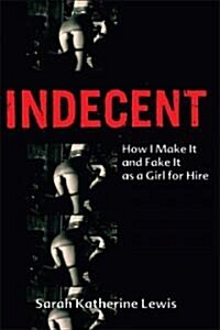 Indecent: How I Make It and Fake It as a Girl for Hire (Paperback)