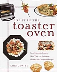 Pop It in the Toaster Oven: From Entrees to Desserts, More Than 250 Delectable, Healthy, and Convenient Recipes: A Cookbook (Paperback)