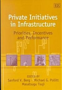 Private Initiatives in Infrastructure : Priorities, Incentives and Performance (Hardcover)