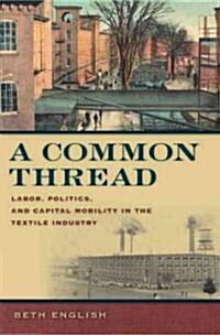A Common Thread: Labor, Politics, and Capital Mobility in the Textile Industry (Hardcover)