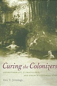 Curing the Colonizers: Hydrotherapy, Climatology, and French Colonial Spas (Paperback)