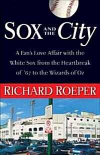 Sox and the City: A Fans Love Affair with the White Sox from the Heartbreak of 67 to the Wizards of Oz (Hardcover)