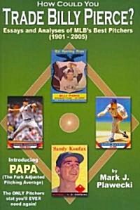 How Could You Trade Billy Pierce?: Essays and Analyses of MLBs Best Pitchers, 1901-2005 (Paperback)