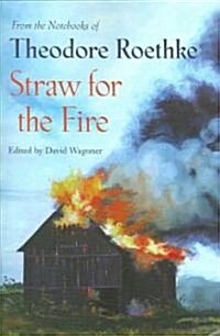 Straw for the Fire: From the Notebooks of Theodore Roethke 1943-63 (Paperback)