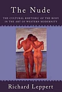 The Nude: The Cultural Rhetoric of the Body in the Art of Western Modernity (Paperback)