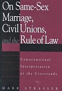 On Same-Sex Marriage, Civil Unions, and the Rule of Law: Constitutional Interpretation at the Crossroads (Hardcover)