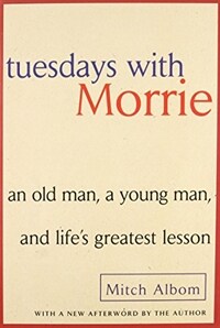 Tuesdays with Morrie : an old man, a young man, and life's greatest lesson 10th anniversary ed. / with a new afterword by the author