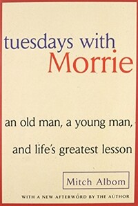 Tuesdays with Morrie : an old man, a young man, and life's greatest lesson