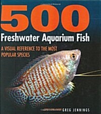 500 Freshwater Aquarium Fish: A Visual Reference to the Most Popular Species (Hardcover)