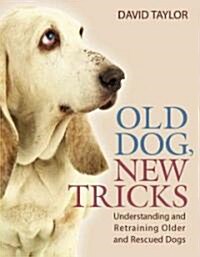 Old Dog, New Tricks : Understanding and Retraining Elderly and Rescue Dogs (Paperback)