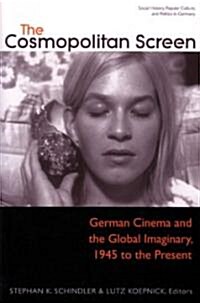 The Cosmopolitan Screen (Between the Local and the Global: Revisiting Sites of Postwar German Cinema): German Cinema and the Global Imaginary, 1945 to (Paperback)