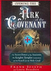 Opening the Ark of the Covenant: The Secret Power of the Ancients, the Knights Templar Connection, and the Search for the Holy Grail                   (Paperback)