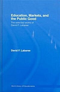 Education, Markets, and the Public Good : The Selected Works of David F. Labaree (Hardcover)