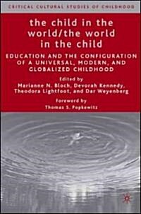 The Child in the World/The World in the Child: Education and the Configuration of a Universal, Modern, and Globalized Childhood (Hardcover)