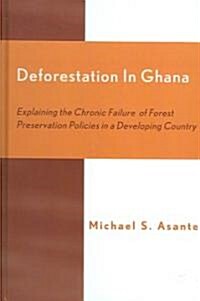 Deforestation in Ghana: Explaining the Chronic Failure of Forest Preservation Policies in a Developing Country                                         (Hardcover)