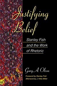 Justifying Belief: Stanley Fish and the Work of Rhetoric (Paperback)