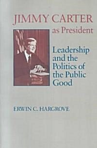 Jimmy Carter as President: Leadership and the Politics of the Public Good (Paperback)