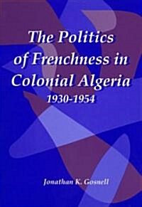 The Politics of Frenchness in Colonial Algeria, 1930-1954 (Hardcover)