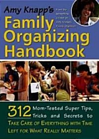 Amy Knapps Family Organizing Handbook: 314 Mom-Tested Super Tips, Tricks and Secrets to Take Care of Everything with Time Left for What Really Matter (Paperback)