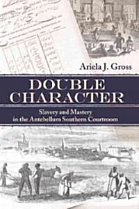 Double Character: Slavery and Mastery in the Antebellum Southern Courtroom (Paperback)