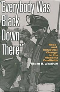 Everybody Was Black Down There: Race and Industrial Change in the Alabama Coalfields (Paperback)
