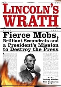 Lincolns Wrath: Fierce Mobs, Brilliant Scoundrels and a Presidents Mission to Destroy the Press (Paperback)