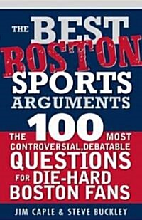 The Best Boston Sports Arguments: The 100 Most Controversial, Debatable Questions for Die-Hard Boston Fans (Paperback)