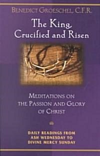 The King, Crucified and Risen: Meditations on the Passion and the Glory of Christ (Paperback)