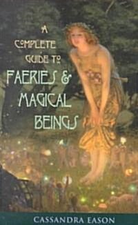 Complete Guide to Faeries & Magical Beings: Explore the Mystical Realm of the Little People (Paperback)