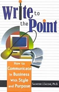 Write to the Point: How to Communicate in Business with Style and Purpose (Paperback)