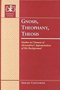 Gnosis, Theophany, Theosis: Studies in Clement of Alexandrias Appropriation of His Background (Hardcover)