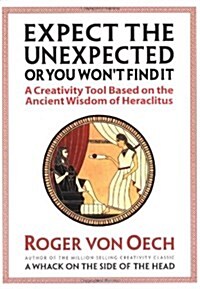 Expect the Unexpected (or You Wont Find It): A Creativity Tool Based on the Ancient Wisdom of Heraclitus (Paperback)