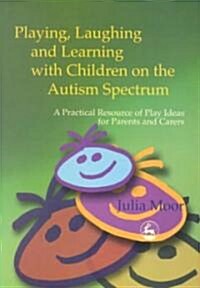Playing, Laughing and Learning With Children on the Autism Spectrum (Paperback)