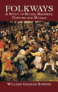 Folkways: A Study of Mores, Manners, Customs and Morals (Paperback)