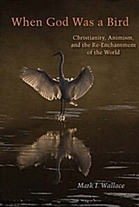 When God Was a Bird: Christianity, Animism, and the Re-Enchantment of the World (Paperback)