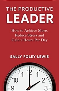 The Productive Leader: How to Achieve More, Reduce Stress and Gain 2 Hours Per Day (Paperback)