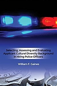 Selecting, Assessing and Evaluating Applicant Cultural Diversity Background in Hiring Police Officers (Paperback)