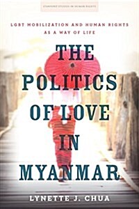 The Politics of Love in Myanmar: Lgbt Mobilization and Human Rights as a Way of Life (Hardcover)