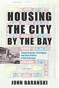 Housing the City by the Bay: Tenant Activism, Civil Rights, and Class Politics in San Francisco (Hardcover)