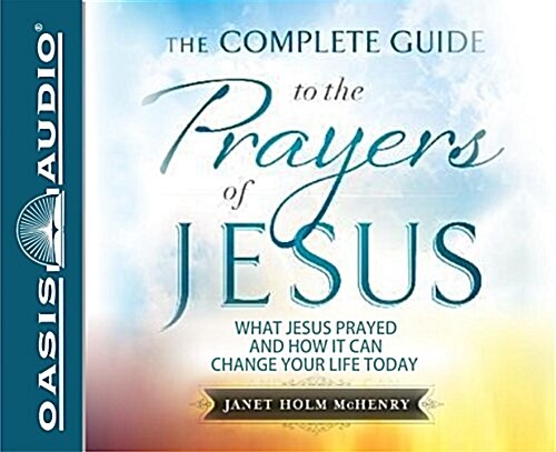 The Complete Guide to the Prayers of Jesus: What Jesus Prayed and How It Can Change Your Life Today (MP3 CD)