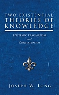 Two Existential Theories of Knowledge: Epistemic Pragmatism and Contextualism (Paperback)
