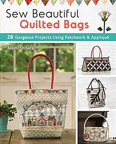 Sew Beautiful Quilted Bags: 28 Elegant Purses, Pouches & Handbags to Quilt and Appliqu? (Paperback)
