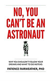 No, You Cant Be an Astronaut: Why You Shouldnt Follow Your Dreams, and What to Do Instead (Hardcover)