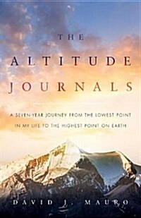 The Altitude Journals: A Seven-Year Journey from the Lowest Point in My Life to the Highest Point on Earth (Paperback)