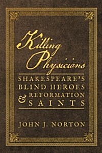 Killing Physicians: Shakespeares Blind Heroes and Reformation Saints (Paperback)